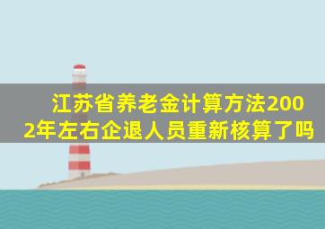 江苏省养老金计算方法2002年左右企退人员重新核算了吗