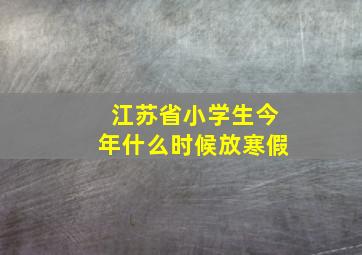 江苏省小学生今年什么时候放寒假