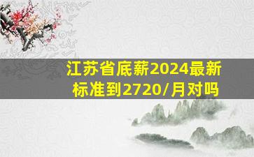 江苏省底薪2024最新标准到2720/月对吗