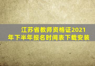 江苏省教师资格证2021年下半年报名时间表下载安装