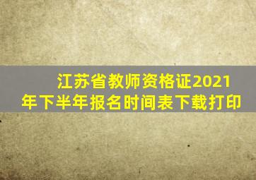 江苏省教师资格证2021年下半年报名时间表下载打印