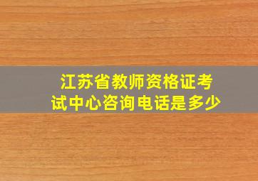 江苏省教师资格证考试中心咨询电话是多少