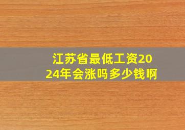 江苏省最低工资2024年会涨吗多少钱啊