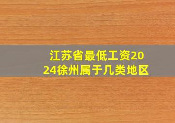 江苏省最低工资2024徐州属于几类地区