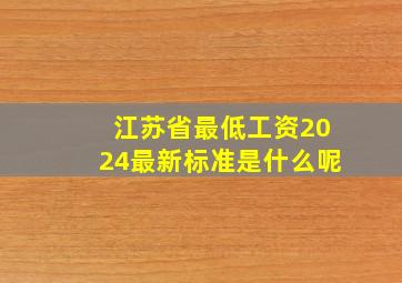 江苏省最低工资2024最新标准是什么呢