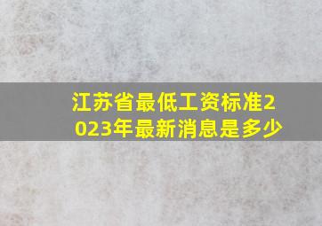 江苏省最低工资标准2023年最新消息是多少