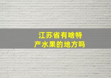 江苏省有啥特产水果的地方吗