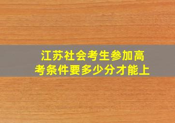 江苏社会考生参加高考条件要多少分才能上