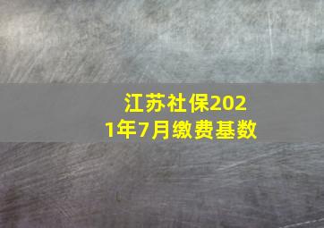 江苏社保2021年7月缴费基数