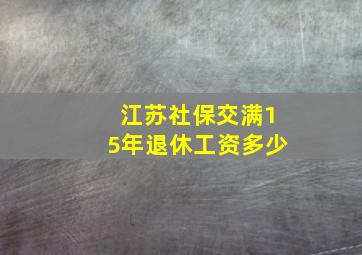 江苏社保交满15年退休工资多少