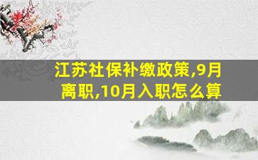 江苏社保补缴政策,9月离职,10月入职怎么算