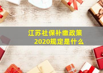 江苏社保补缴政策2020规定是什么