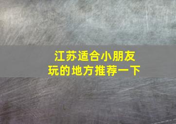 江苏适合小朋友玩的地方推荐一下