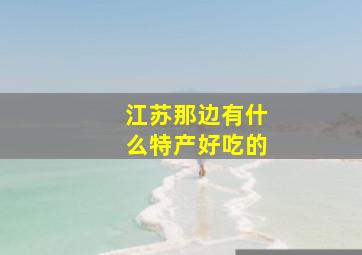 江苏那边有什么特产好吃的