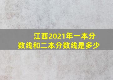 江西2021年一本分数线和二本分数线是多少