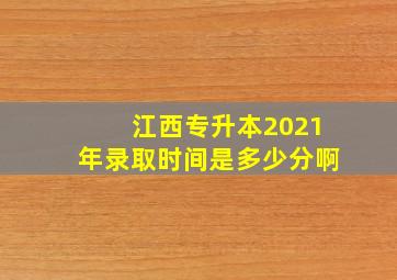 江西专升本2021年录取时间是多少分啊