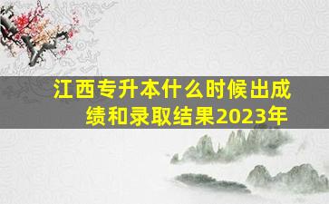 江西专升本什么时候出成绩和录取结果2023年