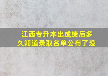 江西专升本出成绩后多久知道录取名单公布了没