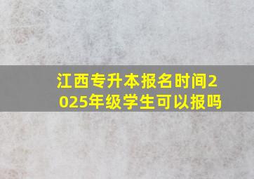 江西专升本报名时间2025年级学生可以报吗