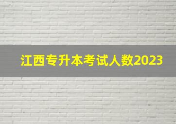 江西专升本考试人数2023