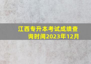 江西专升本考试成绩查询时间2023年12月