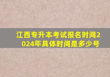 江西专升本考试报名时间2024年具体时间是多少号