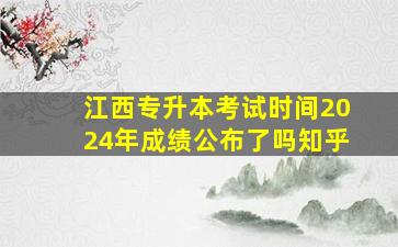 江西专升本考试时间2024年成绩公布了吗知乎