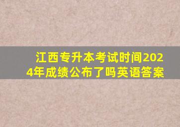 江西专升本考试时间2024年成绩公布了吗英语答案