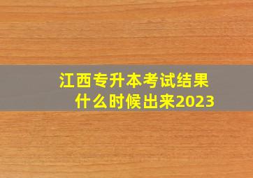 江西专升本考试结果什么时候出来2023