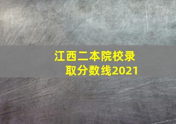 江西二本院校录取分数线2021