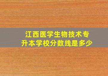 江西医学生物技术专升本学校分数线是多少