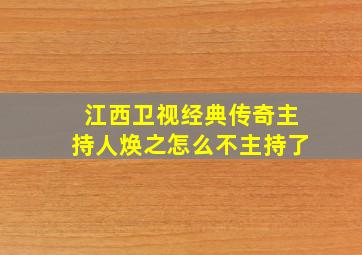 江西卫视经典传奇主持人焕之怎么不主持了