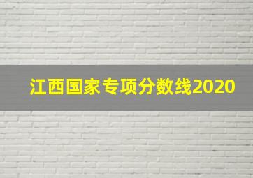 江西国家专项分数线2020