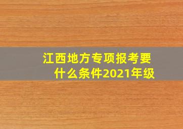 江西地方专项报考要什么条件2021年级