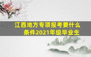 江西地方专项报考要什么条件2021年级毕业生