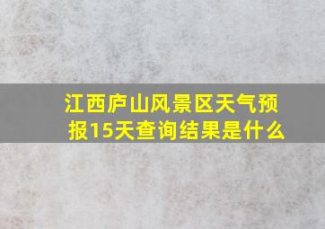 江西庐山风景区天气预报15天查询结果是什么