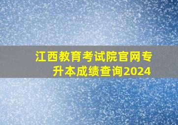 江西教育考试院官网专升本成绩查询2024