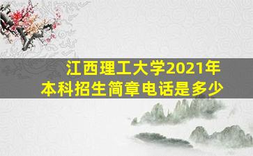 江西理工大学2021年本科招生简章电话是多少