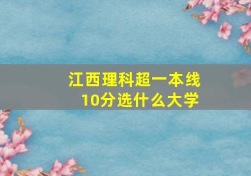 江西理科超一本线10分选什么大学