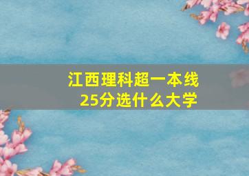 江西理科超一本线25分选什么大学