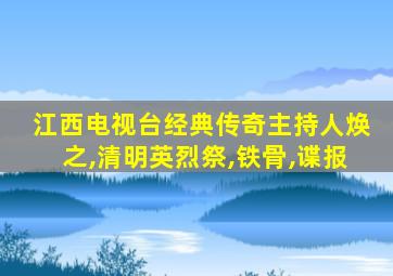 江西电视台经典传奇主持人焕之,清明英烈祭,铁骨,谍报