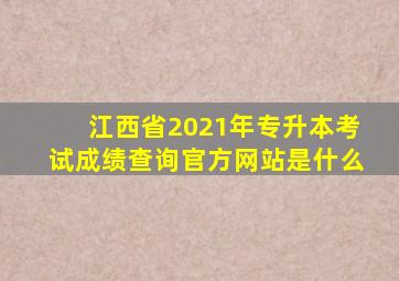 江西省2021年专升本考试成绩查询官方网站是什么