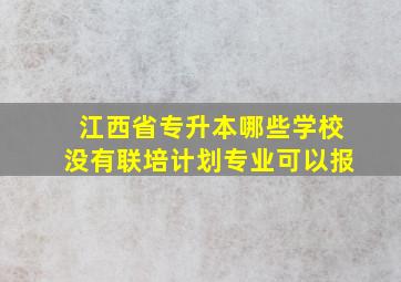 江西省专升本哪些学校没有联培计划专业可以报