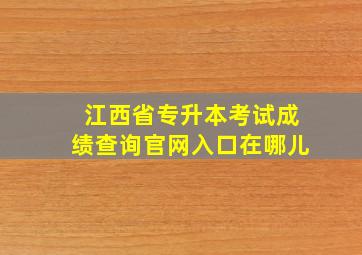 江西省专升本考试成绩查询官网入口在哪儿