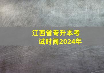 江西省专升本考试时间2024年