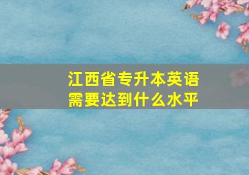 江西省专升本英语需要达到什么水平