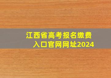 江西省高考报名缴费入口官网网址2024