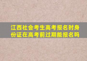 江西社会考生高考报名时身份证在高考前过期能报名吗