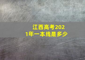 江西高考2021年一本线是多少