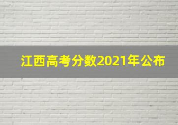 江西高考分数2021年公布